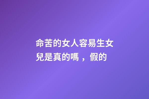 命苦的女人容易生女兒是真的嗎，假的